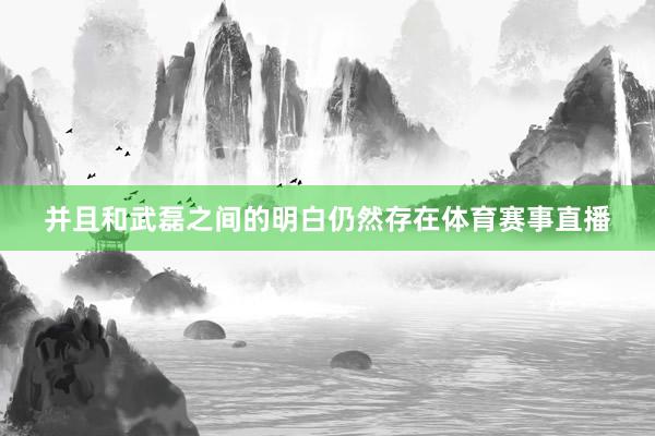并且和武磊之间的明白仍然存在体育赛事直播