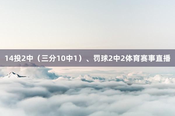 14投2中（三分10中1）、罚球2中2体育赛事直播